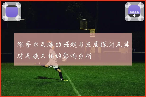 维吾尔足球的崛起与发展探讨及其对民族文化的影响分析