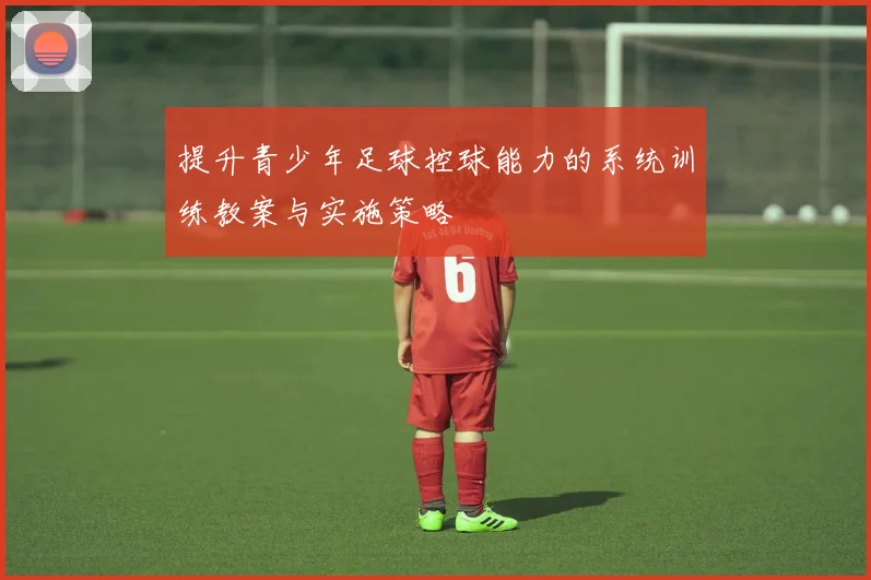 提升青少年足球控球能力的系统训练教案与实施策略