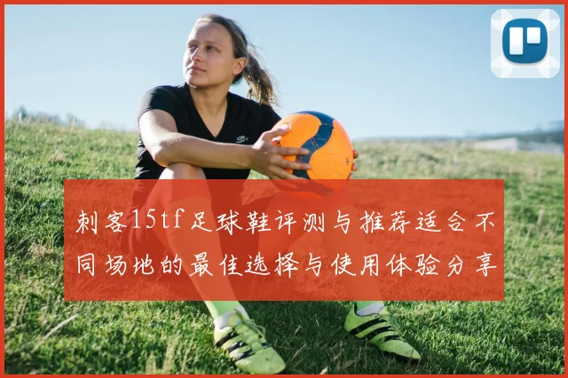 刺客15tf足球鞋评测与推荐适合不同场地的最佳选择与使用体验分享