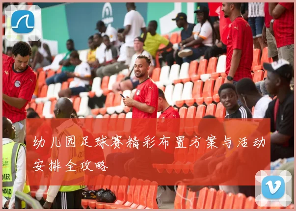 幼儿园足球赛精彩布置方案与活动安排全攻略