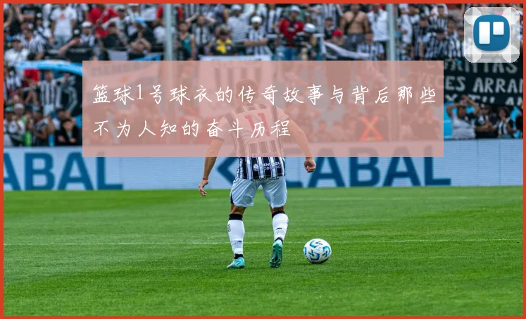 篮球1号球衣的传奇故事与背后那些不为人知的奋斗历程