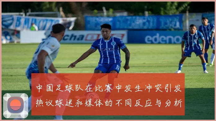中国足球队在比赛中发生冲突引发热议球迷和媒体的不同反应与分析