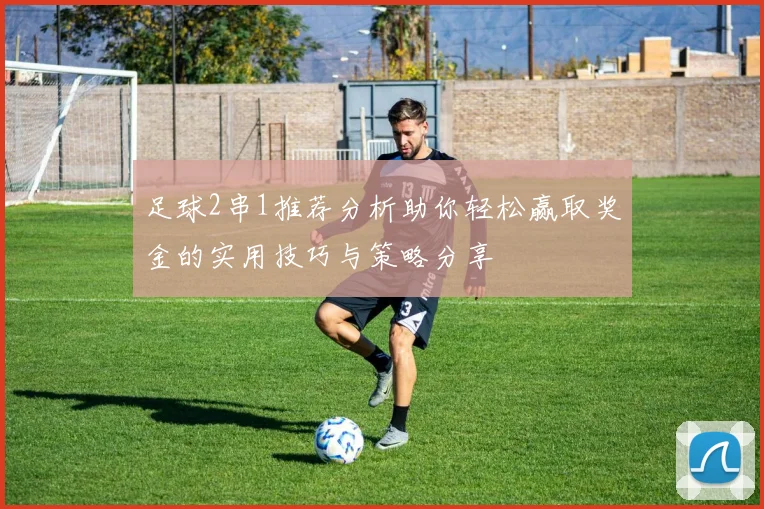 足球2串1推荐分析助你轻松赢取奖金的实用技巧与策略分享