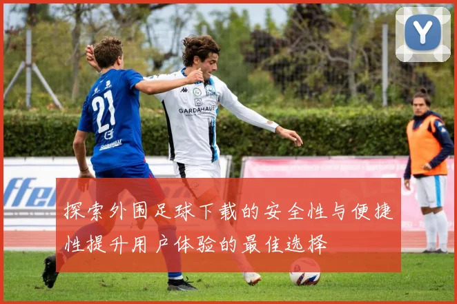 探索外围足球下载的安全性与便捷性提升用户体验的最佳选择