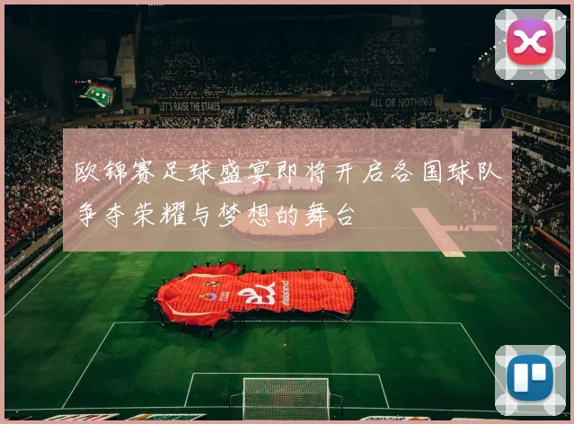 欧锦赛足球盛宴即将开启各国球队争夺荣耀与梦想的舞台